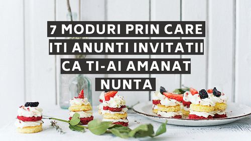 7 MODURI PRIN CATE ITI ANUNTI INVITATII CA TI-AI AMANAT NUNTA